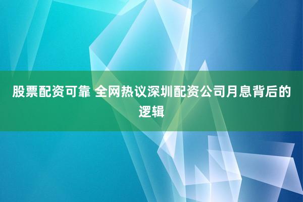 股票配资可靠 全网热议深圳配资公司月息背后的逻辑