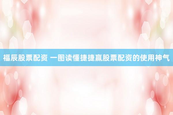 福辰股票配资 一图读懂捷捷赢股票配资的使用神气