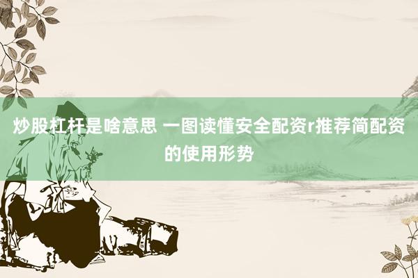 炒股杠杆是啥意思 一图读懂安全配资r推荐简配资的使用形势