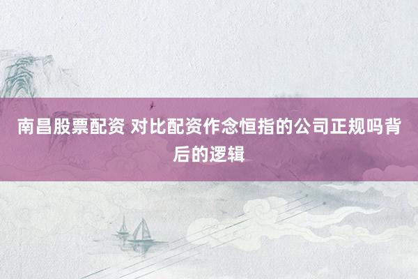 南昌股票配资 对比配资作念恒指的公司正规吗背后的逻辑