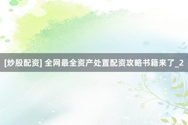 [炒股配资] 全网最全资产处置配资攻略书籍来了_2