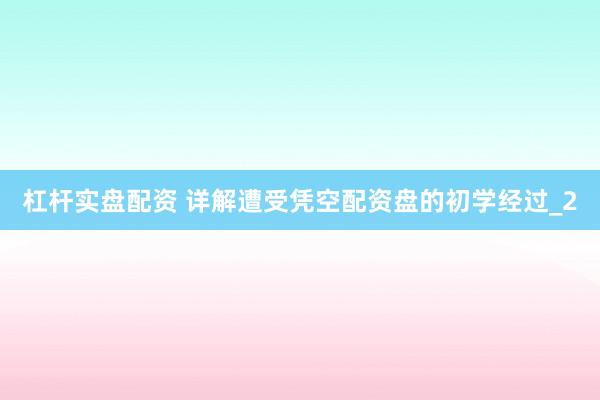杠杆实盘配资 详解遭受凭空配资盘的初学经过_2