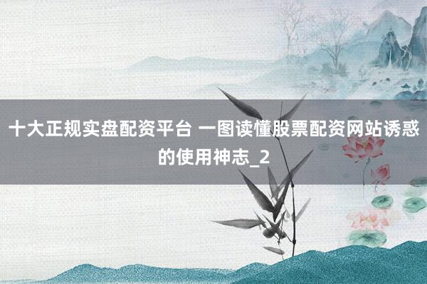 十大正规实盘配资平台 一图读懂股票配资网站诱惑的使用神志_2