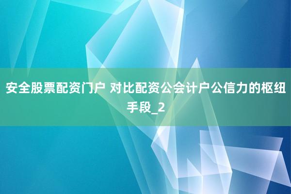 安全股票配资门户 对比配资公会计户公信力的枢纽手段_2